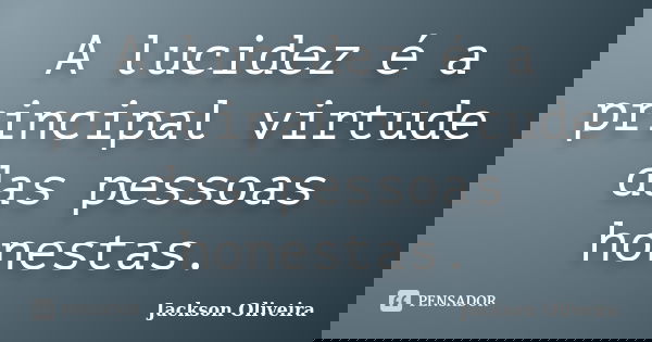 A lucidez é a principal virtude das pessoas honestas.... Frase de Jackson Oliveira.