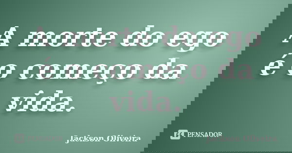 A morte do ego é o começo da vida.... Frase de Jackson Oliveira.
