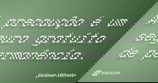 A precaução é um seguro gratuito de permanência.... Frase de Jackson Oliveira.