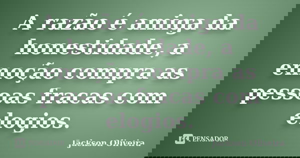 A razão é amiga da honestidade, a emoção compra as pessoas fracas com elogios.... Frase de Jackson Oliveira.