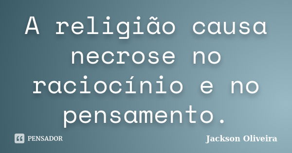 A religião causa necrose no raciocínio e no pensamento.... Frase de Jackson Oliveira.