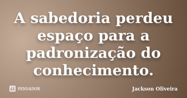 A Sabedoria Perdeu Espaço Para A Jackson Oliveira Pensador 9553