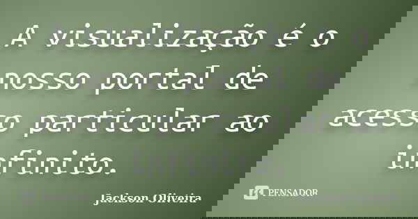 A visualização é o nosso portal de acesso particular ao infinito.... Frase de Jackson Oliveira.