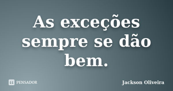 As exceções sempre se dão bem.... Frase de Jackson Oliveira.