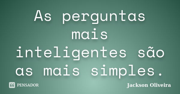 As perguntas mais inteligentes são as mais simples.... Frase de Jackson Oliveira.