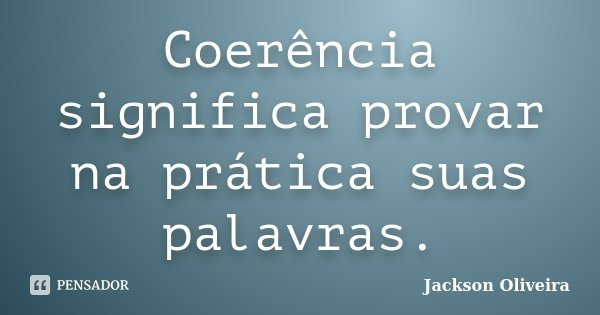 Coerência significa provar na prática suas palavras.... Frase de Jackson Oliveira.