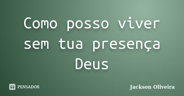 Como posso viver sem tua presença Deus... Frase de Jackson Oliveira.