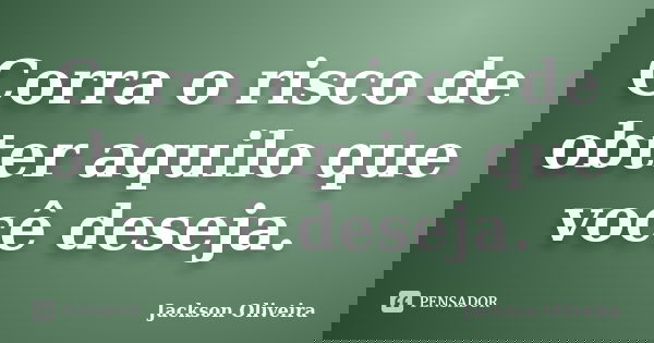 Corra o risco de obter aquilo que você deseja.... Frase de Jackson Oliveira.