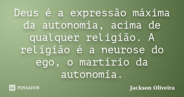 Deus é a expressão máxima da autonomia, acima de qualquer religião. A religião é a neurose do ego, o martírio da autonomia.... Frase de Jackson Oliveira.