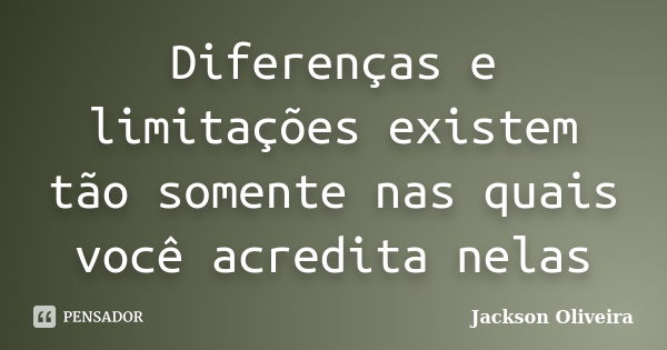 Diferenças e limitações existem tão somente nas quais você acredita nelas... Frase de Jackson Oliveira.