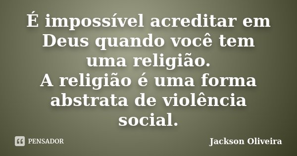 É impossível acreditar em Deus quando você tem uma religião. A religião é uma forma abstrata de violência social.... Frase de Jackson Oliveira.
