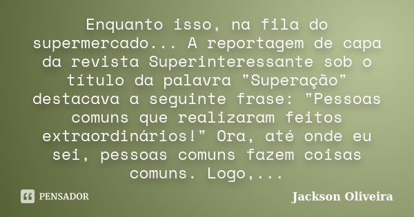 Enquanto isso, na fila do supermercado... A reportagem de capa da revista Superinteressante sob o título da palavra "Superação" destacava a seguinte f... Frase de Jackson Oliveira.