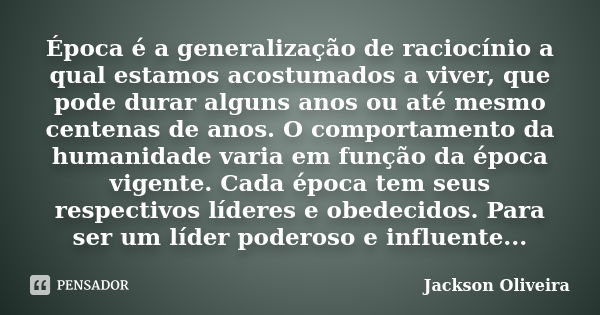 Época é a generalização de raciocínio a qual estamos acostumados a viver, que pode durar alguns anos ou até mesmo centenas de anos. O comportamento da humanidad... Frase de Jackson Oliveira.