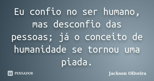 Eu confio no ser humano, mas desconfio das pessoas; já o conceito de humanidade se tornou uma piada.... Frase de Jackson Oliveira.