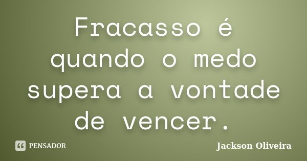 Fracasso é quando o medo supera a vontade de vencer.... Frase de Jackson Oliveira.