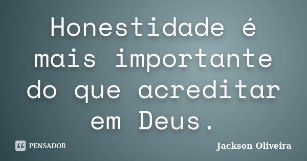 Honestidade é mais importante do que acreditar em Deus.... Frase de Jackson Oliveira.