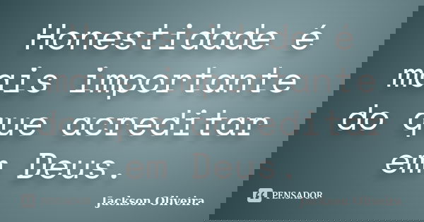 Honestidade é mais importante do que acreditar em Deus.... Frase de Jackson Oliveira.