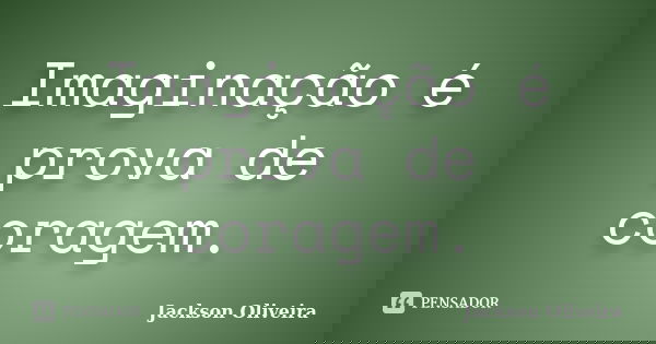Imaginação é prova de coragem.... Frase de Jackson Oliveira.