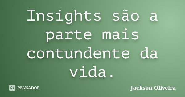 Insights são a parte mais contundente da vida.... Frase de Jackson Oliveira.