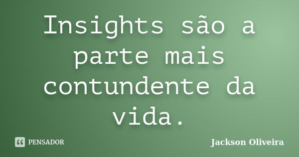 Insights são a parte mais contundente da vida.... Frase de Jackson Oliveira.