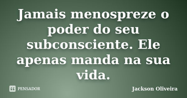 Jamais menospreze o poder do seu subconsciente. Ele apenas manda na sua vida.... Frase de Jackson Oliveira.