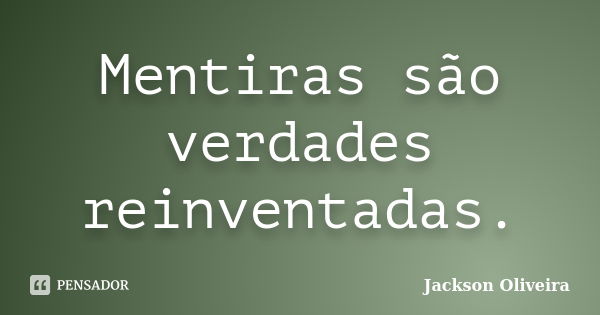 Mentiras são verdades reinventadas.... Frase de Jackson Oliveira.