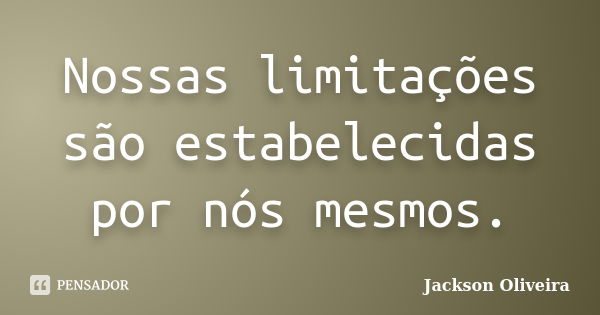 Nossas limitações são estabelecidas por nós mesmos.... Frase de Jackson Oliveira.