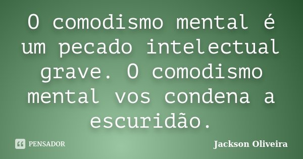 O comodismo mental é um pecado intelectual grave. O comodismo mental vos condena a escuridão.... Frase de Jackson Oliveira.