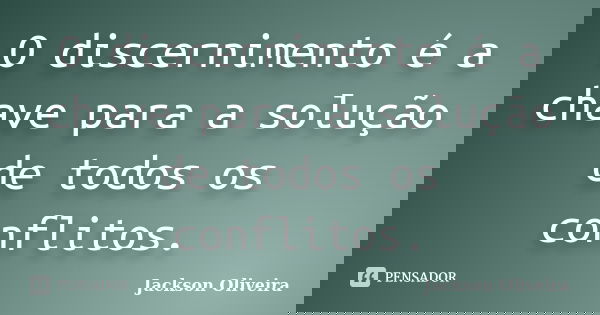 O discernimento é a chave para a solução de todos os conflitos.... Frase de Jackson Oliveira.