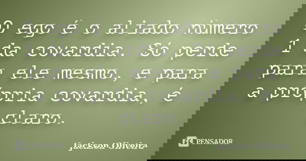 O ego é o aliado número 1 da covardia. Só perde para ele mesmo, e para a própria covardia, é claro.... Frase de Jackson Oliveira.