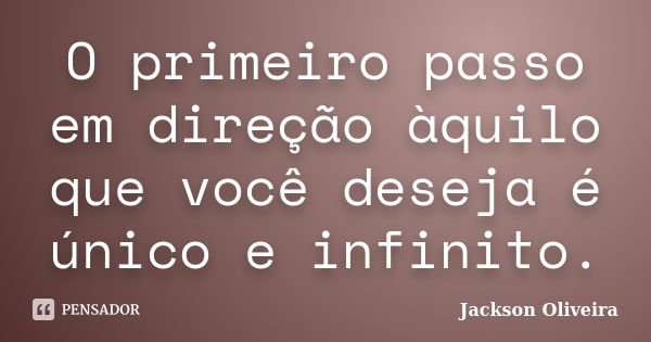 O primeiro passo em direção àquilo que você deseja é único e infinito.... Frase de Jackson Oliveira.