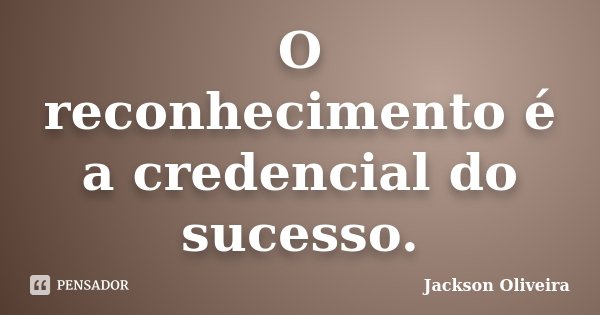 O reconhecimento é a credencial do sucesso.... Frase de Jackson Oliveira.