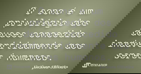 O sono é um privilégio dos deuses concedido inadvertidamente aos seres humanos.... Frase de Jackson Oliveira.