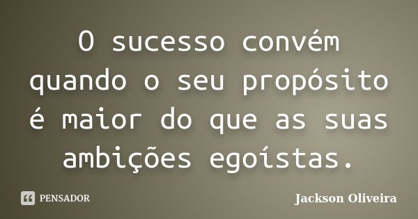 O sucesso convém quando o seu propósito é maior do que as suas ambições egoístas.... Frase de Jackson Oliveira.