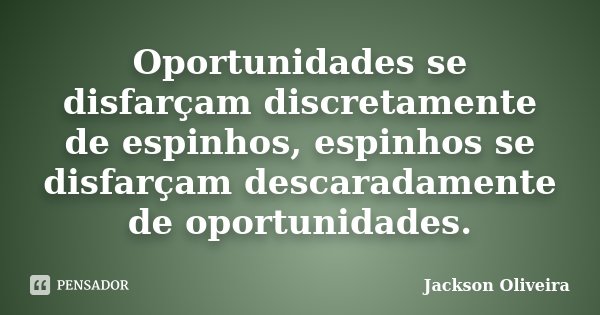 Oportunidades se disfarçam discretamente de espinhos, espinhos se disfarçam descaradamente de oportunidades.... Frase de Jackson Oliveira.