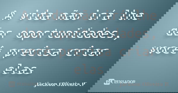 A vida não irá lhe dar oportunidades, você precisa criar elas... Frase de Jackson Oliveira P..