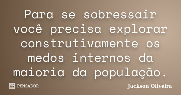 Para se sobressair você precisa explorar construtivamente os medos internos da maioria da população.... Frase de Jackson Oliveira.