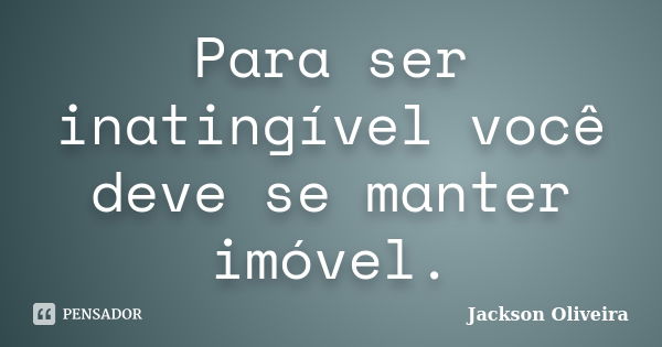 Para ser inatingível você deve se manter imóvel.... Frase de Jackson Oliveira.