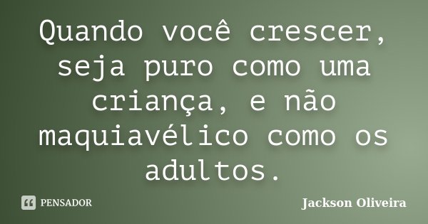Quando você crescer, seja puro como uma criança, e não maquiavélico como os adultos.... Frase de Jackson Oliveira.