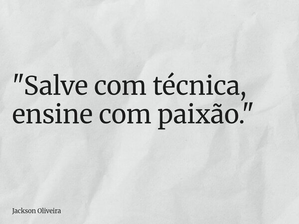 "Salve com técnica, ensine com paixão."... Frase de Jackson Oliveira.