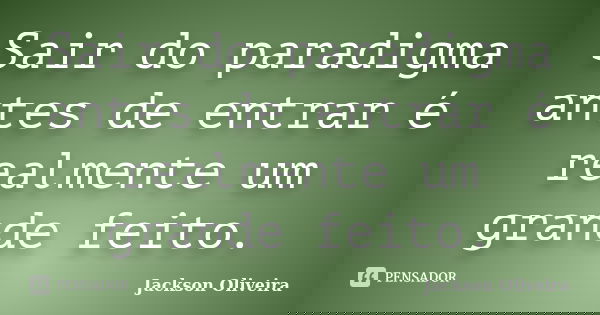 Sair do paradigma antes de entrar é realmente um grande feito.... Frase de Jackson Oliveira.
