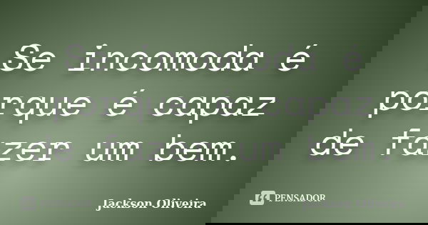 Se incomoda é porque é capaz de fazer um bem.... Frase de Jackson Oliveira.