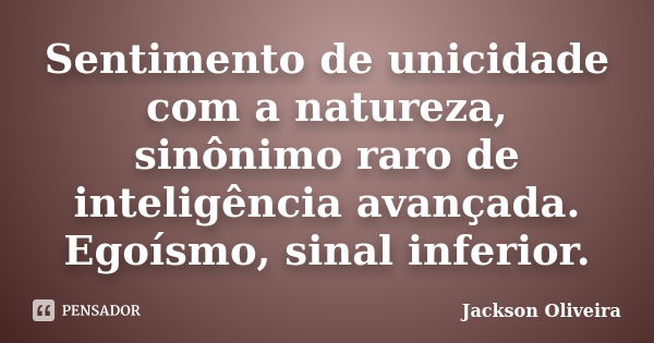 Sentimento de unicidade com a natureza, sinônimo raro de inteligência avançada. Egoísmo, sinal inferior.... Frase de Jackson Oliveira.