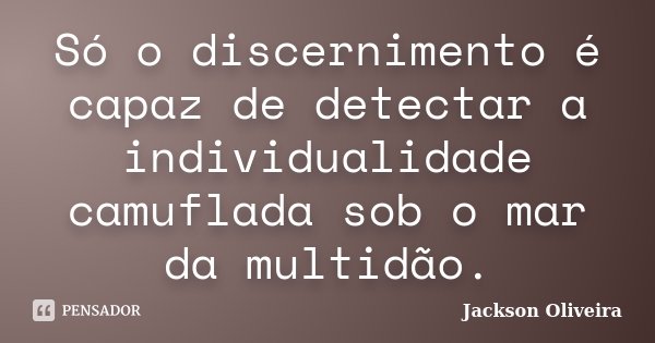Só o discernimento é capaz de detectar a individualidade camuflada sob o mar da multidão.... Frase de Jackson Oliveira.