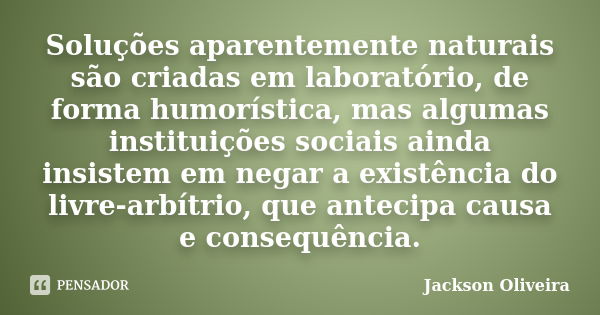 Soluções aparentemente naturais são criadas em laboratório, de forma humorística, mas algumas instituições sociais ainda insistem em negar a existência do livre... Frase de Jackson Oliveira.