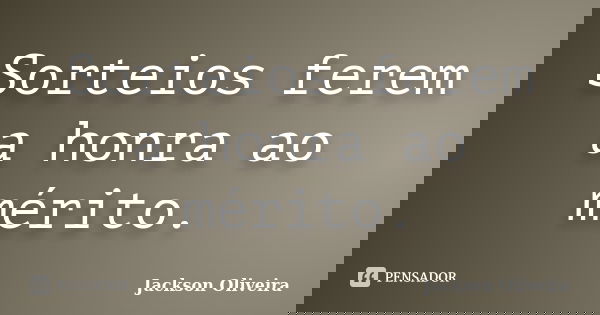 Sorteios ferem a honra ao mérito.... Frase de Jackson Oliveira.