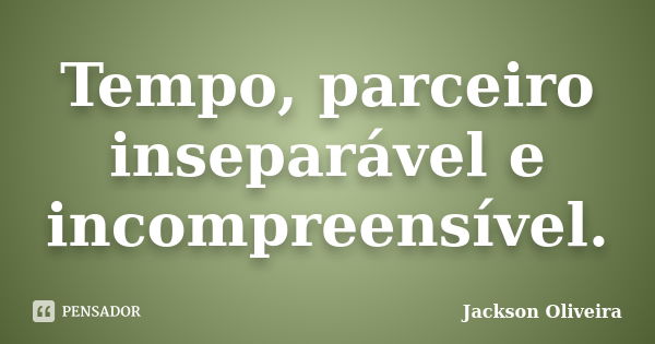 Tempo, parceiro inseparável e incompreensível.... Frase de Jackson Oliveira.