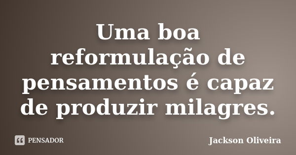 Uma boa reformulação de pensamentos é capaz de produzir milagres.... Frase de Jackson Oliveira.