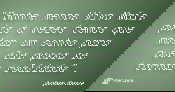 "Sonhe menos Viva Mais pois à vezes temos que matar um sonho para que ele possa se tornar realidade".... Frase de Jackson Ramos.