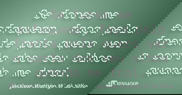Se fores me esfaquear, faça pela frente pois quero ver a corto dos seu olhos quando me trai.... Frase de Jackson Rodrigo M. da Silva.